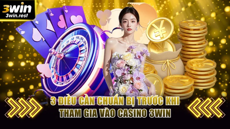 3 điều cần chuẩn bị trước khi tham gia vào casino 3WIN