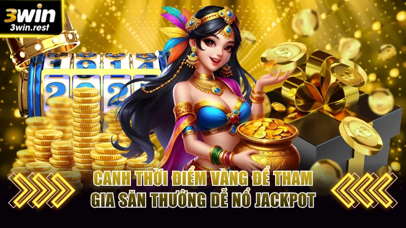 Canh thời điểm vàng để tham gia săn thưởng dễ nổ Jackpot