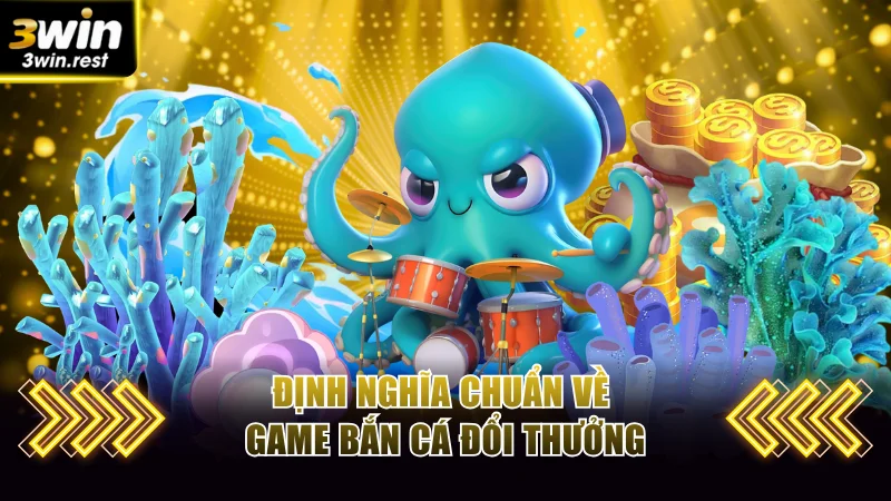 Định nghĩa chuẩn về game bắn cá đổi thưởng