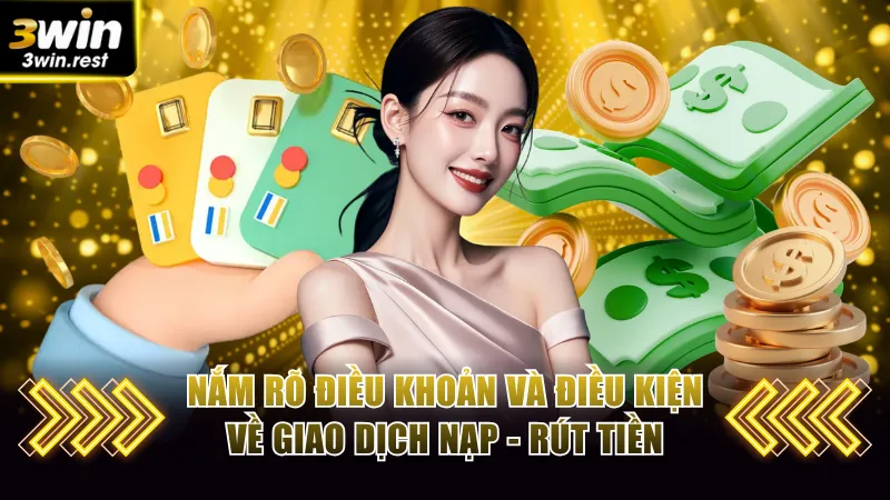 Nắm rõ điều khoản và điều kiện về giao dịch nạp - rút tiền