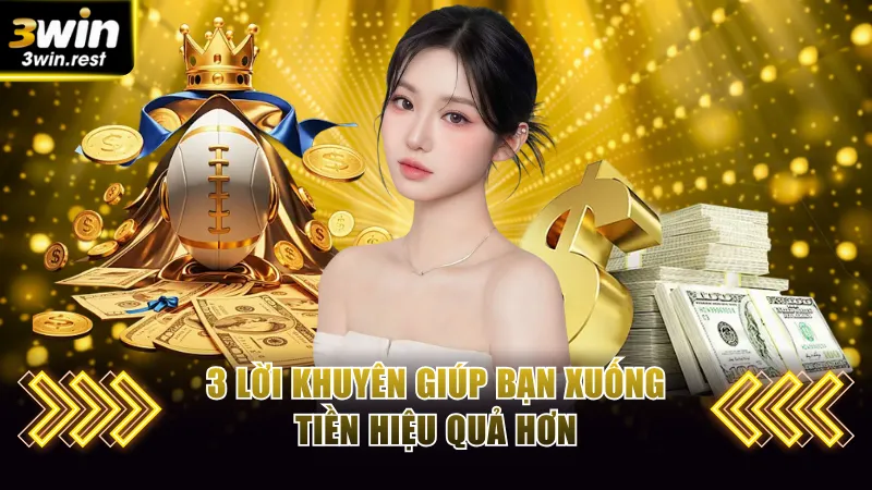 3 lời khuyên giúp bạn xuống tiền hiệu quả hơn