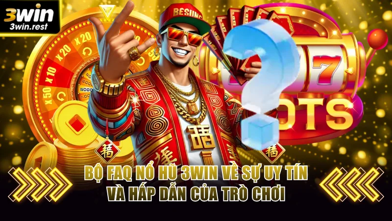 Bộ FAQ nổ hũ 3WIN về sự uy tín và hấp dẫn của trò chơi