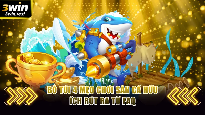 Bỏ túi 4 mẹo chơi săn cá hữu ích rút ra từ faq