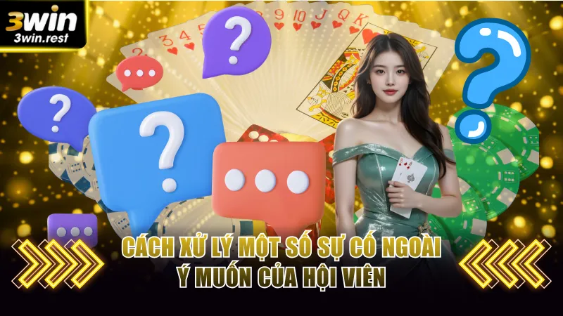 Cách xử lý một số sự cố ngoài ý muốn của hội viên