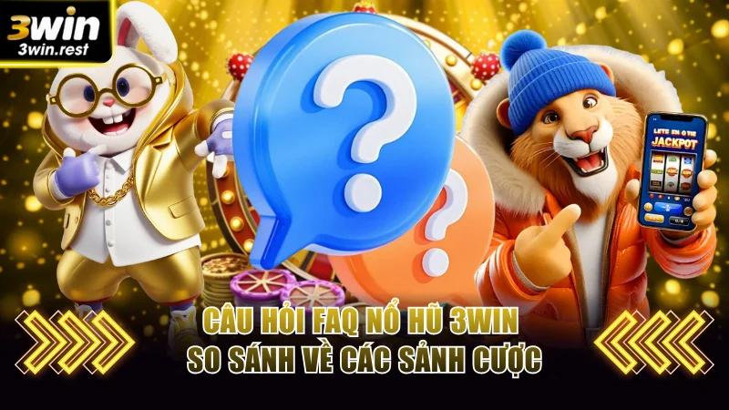 Câu hỏi FAQ nổ hũ 3WIN so sánh về các sảnh cược
