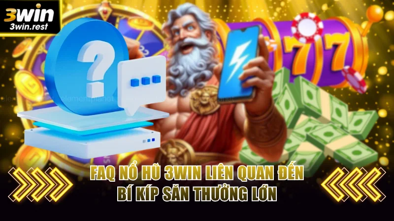 FAQ nổ hũ 3WIN liên quan đến bí kíp săn thưởng lớn