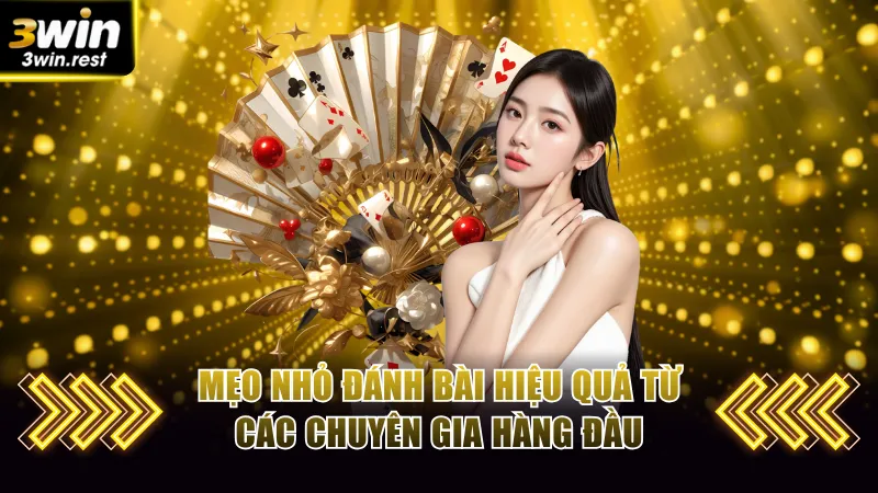 Mẹo nhỏ đánh bài hiệu quả từ các chuyên gia hàng đầu